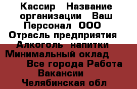 Кассир › Название организации ­ Ваш Персонал, ООО › Отрасль предприятия ­ Алкоголь, напитки › Минимальный оклад ­ 38 000 - Все города Работа » Вакансии   . Челябинская обл.